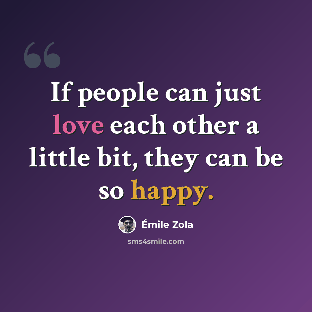 “If people can just love each other a little bit, they can be so happy.” quote by Emile Zola