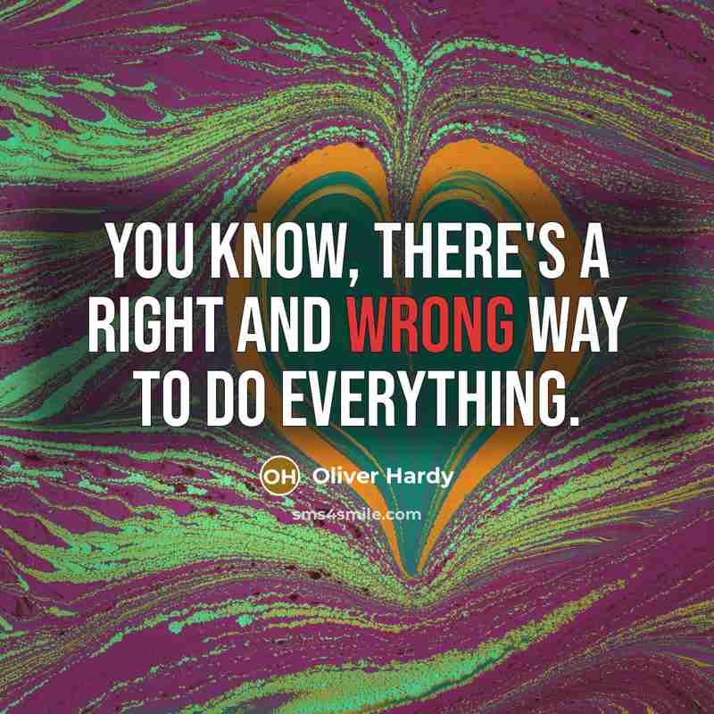 “You know, there's a right and wrong way to do everything.” quote by Oliver Hardy