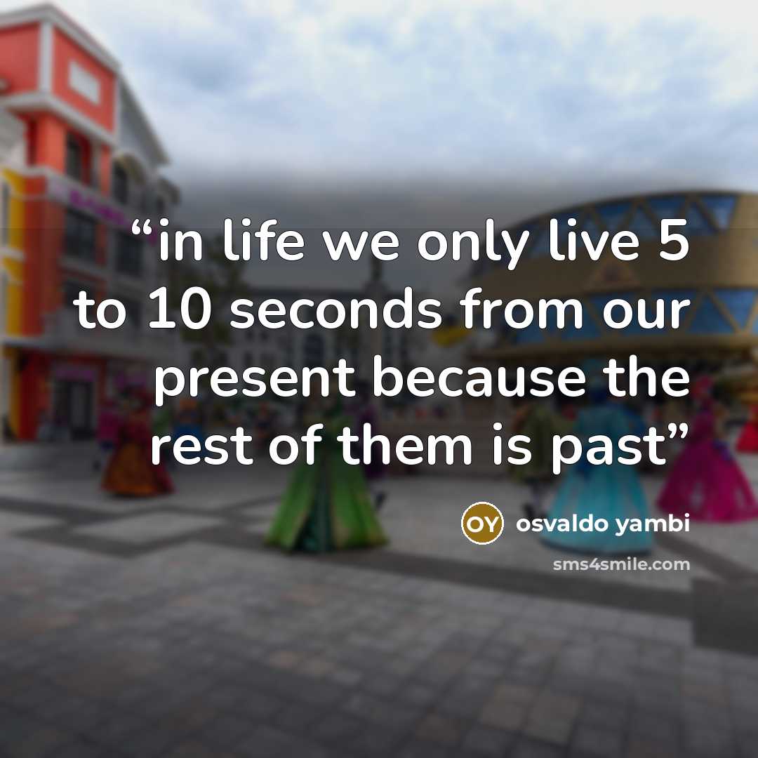 “in life we only live 5 to 10 seconds from our present because the rest of them is past” quote by osvaldo yambi