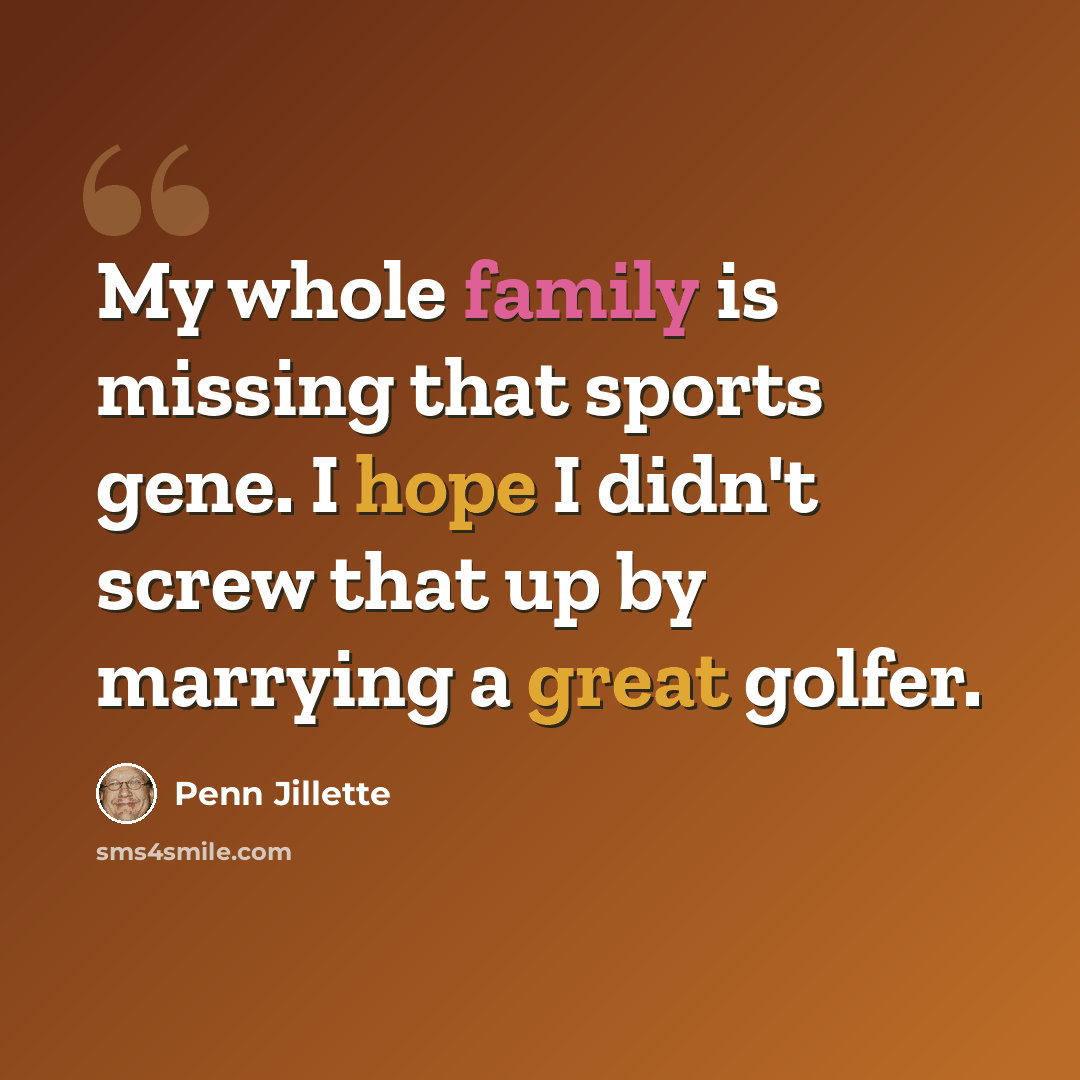 “My whole family is missing that sports gene. I hope I didn't screw that up by marrying a great golfer.” quote by Penn Jillette