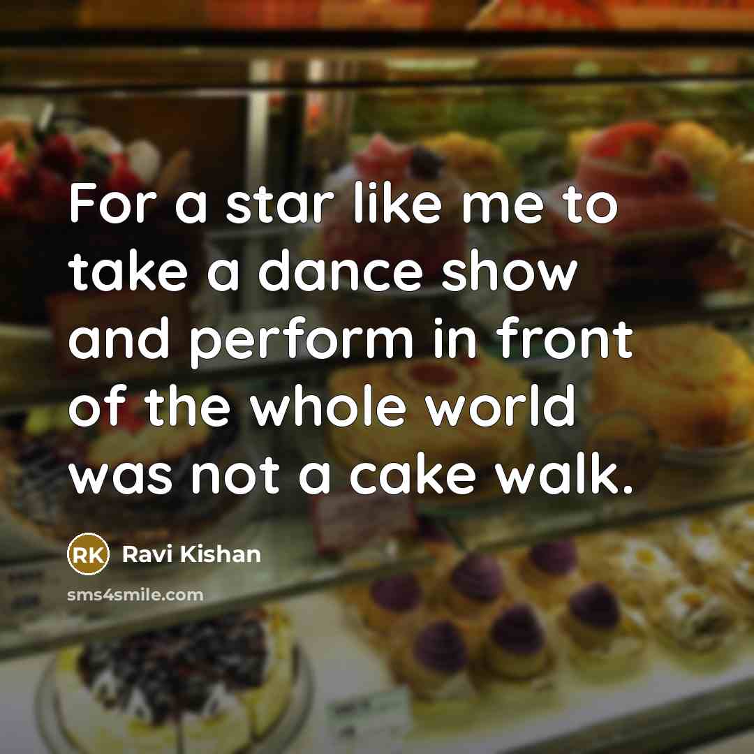 “For a star like me to take a dance show and perform in front of the whole world was not a cake walk.” quote by Ravi Kishan
