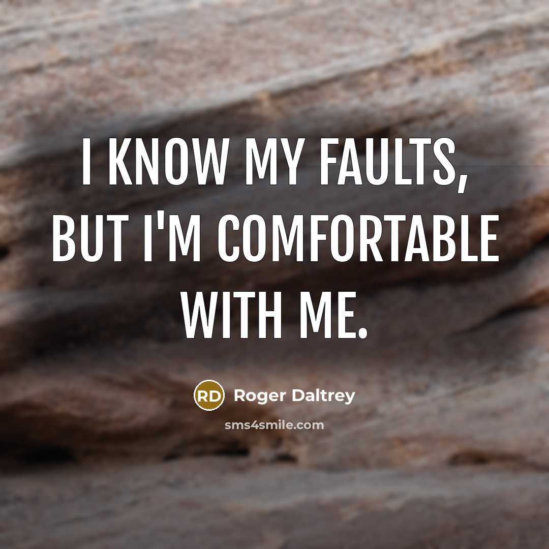 “I know my faults, but I'm comfortable with me.” quote by Roger Daltrey