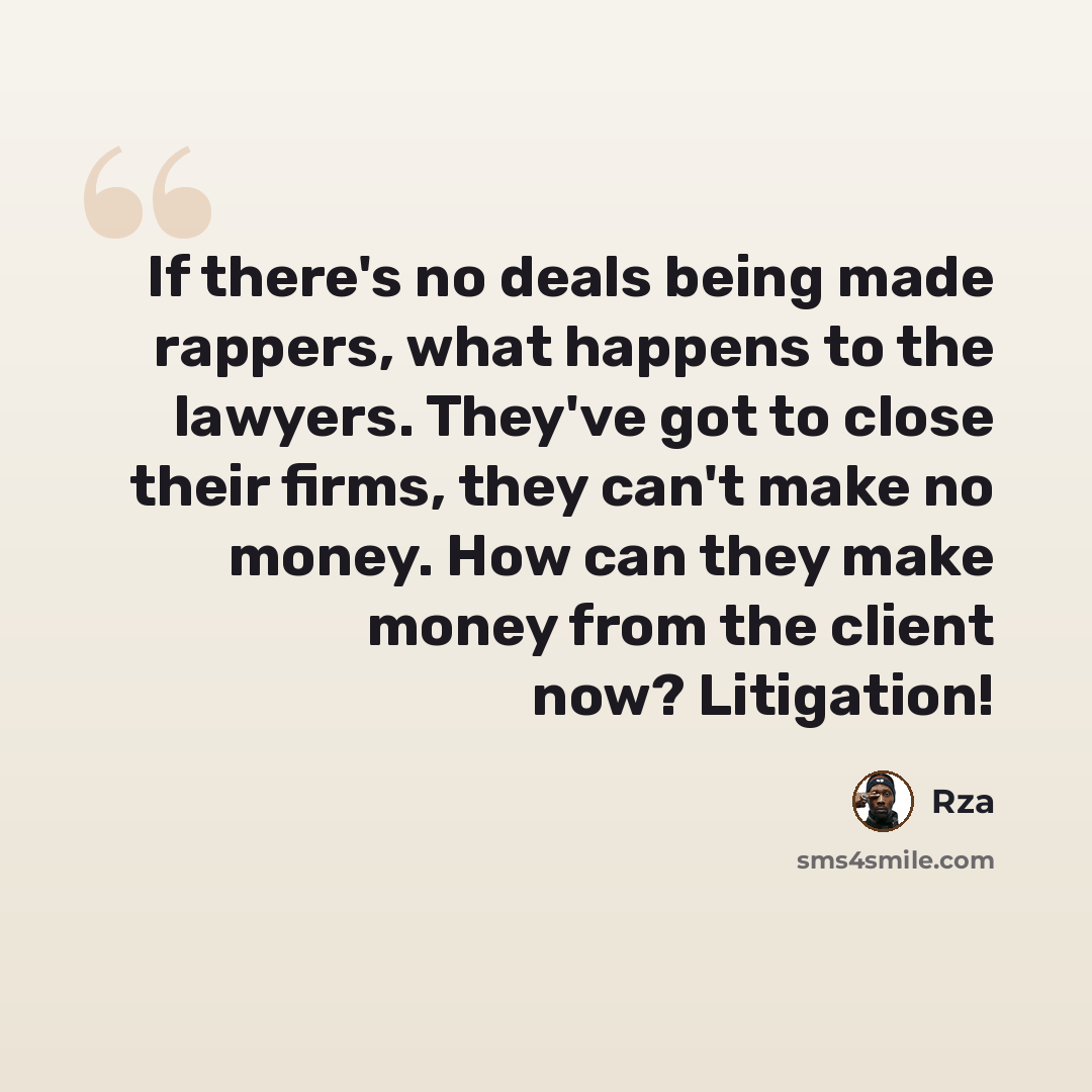 “If there's no deals being made rappers, what happens to the lawyers. They've got to close their firms, they can't make no money. How can they make money from the client now? Litigation!” quote by RZA