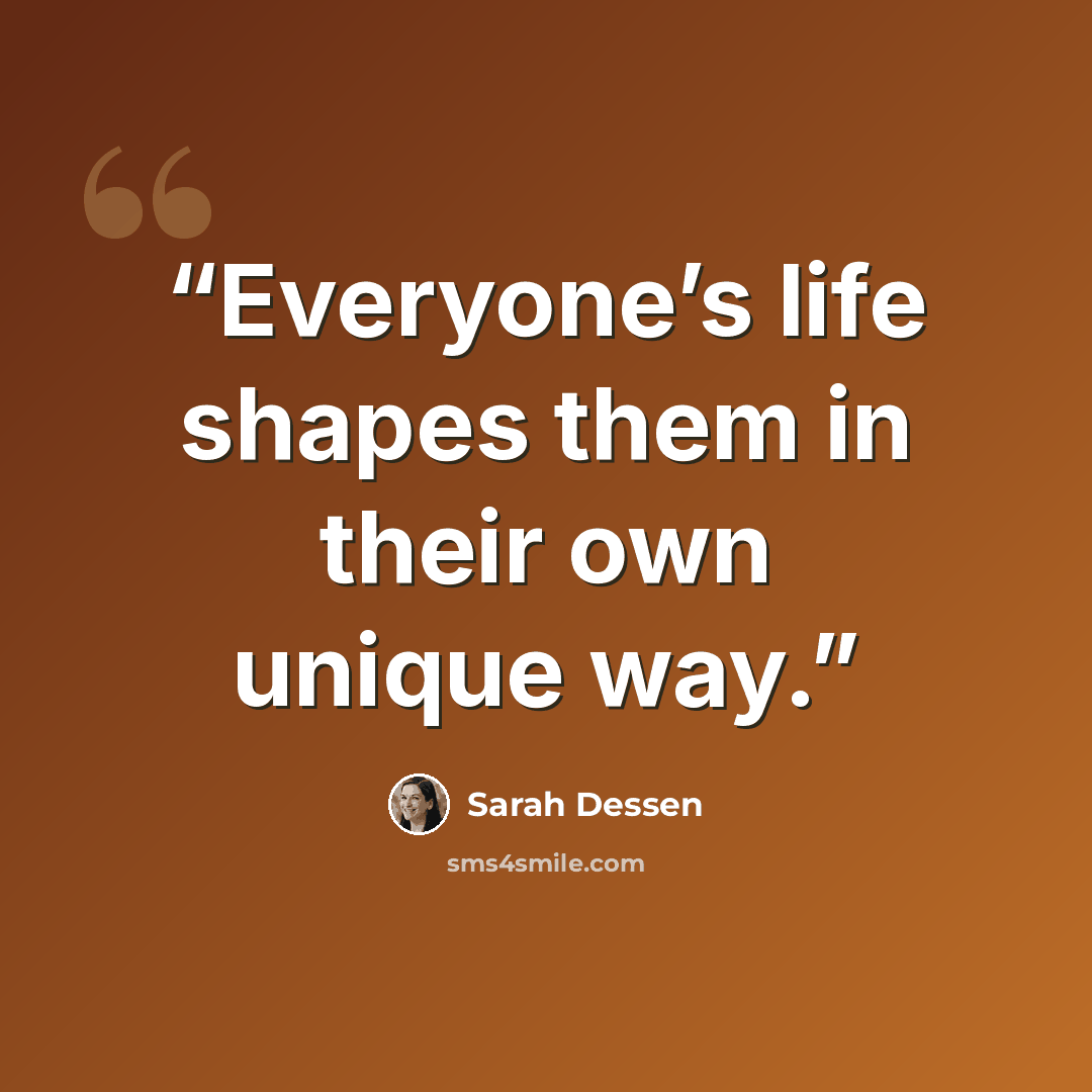 “Everyone’s life shapes them in their own unique way.” quote by Sarah Dessen