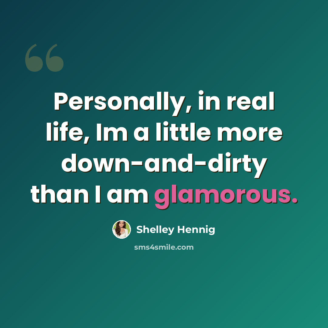 “Personally, in real life, Im a little more down-and-dirty than I am glamorous.” quote by Shelley Hennig