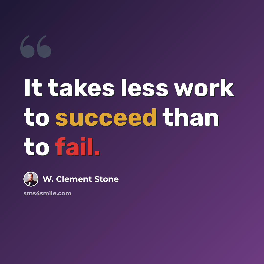 “It takes less work to succeed than to fail.” quote by W. Clement Stone