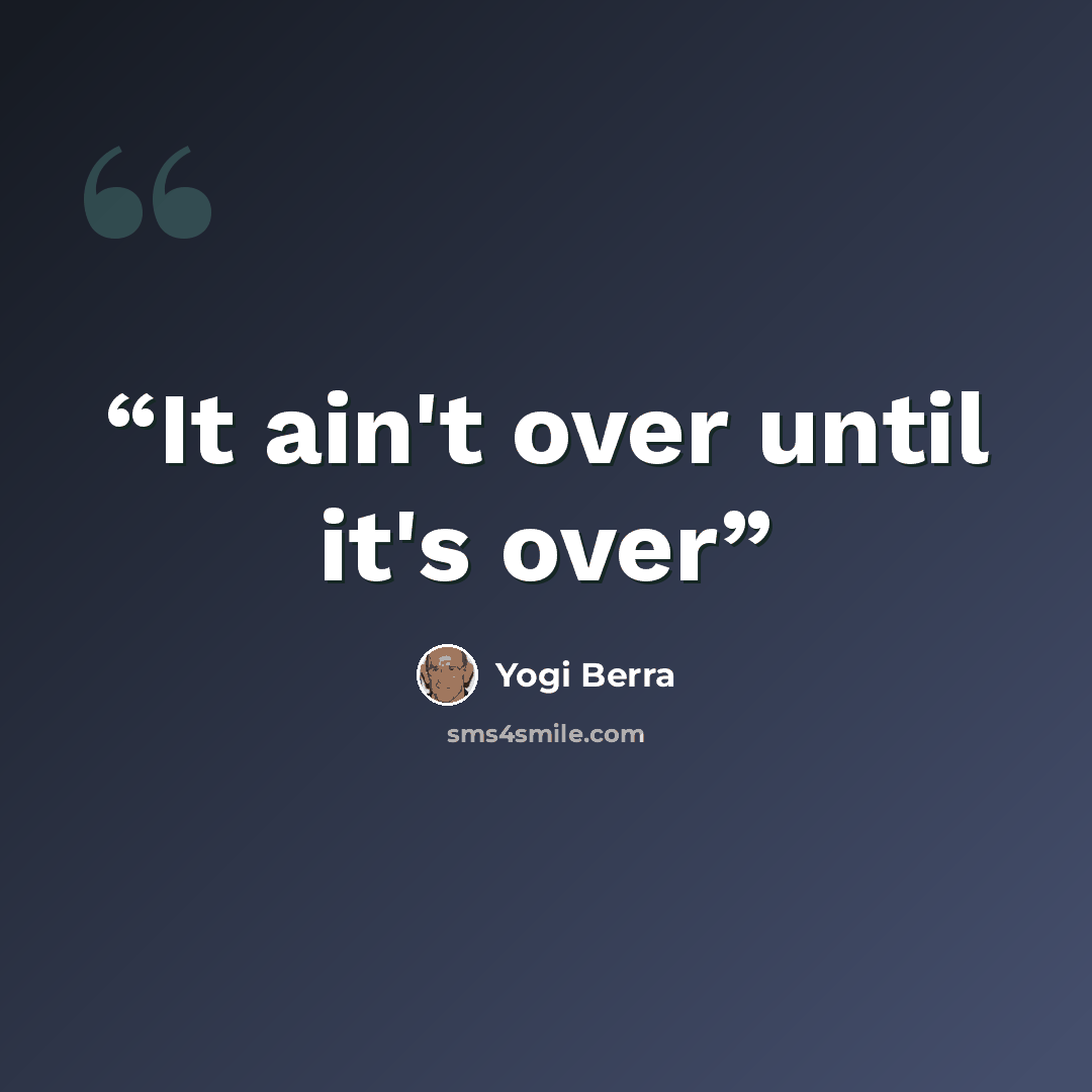 “It ain't over until it's over” quote by Yogi Berra