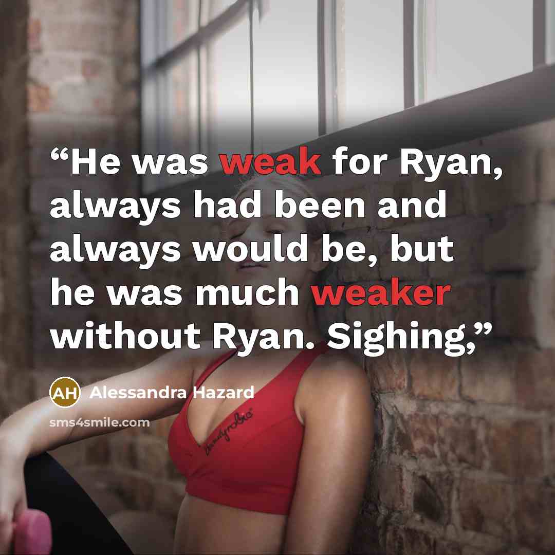 “He was weak for Ryan, always had been and always would be, but he was much weaker without Ryan. Sighing,” quote by Alessandra Hazard