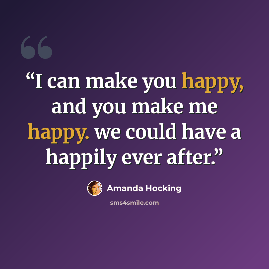 “I can make you happy, and you make me happy. we could have a happily ever after.” quote by Amanda Hocking