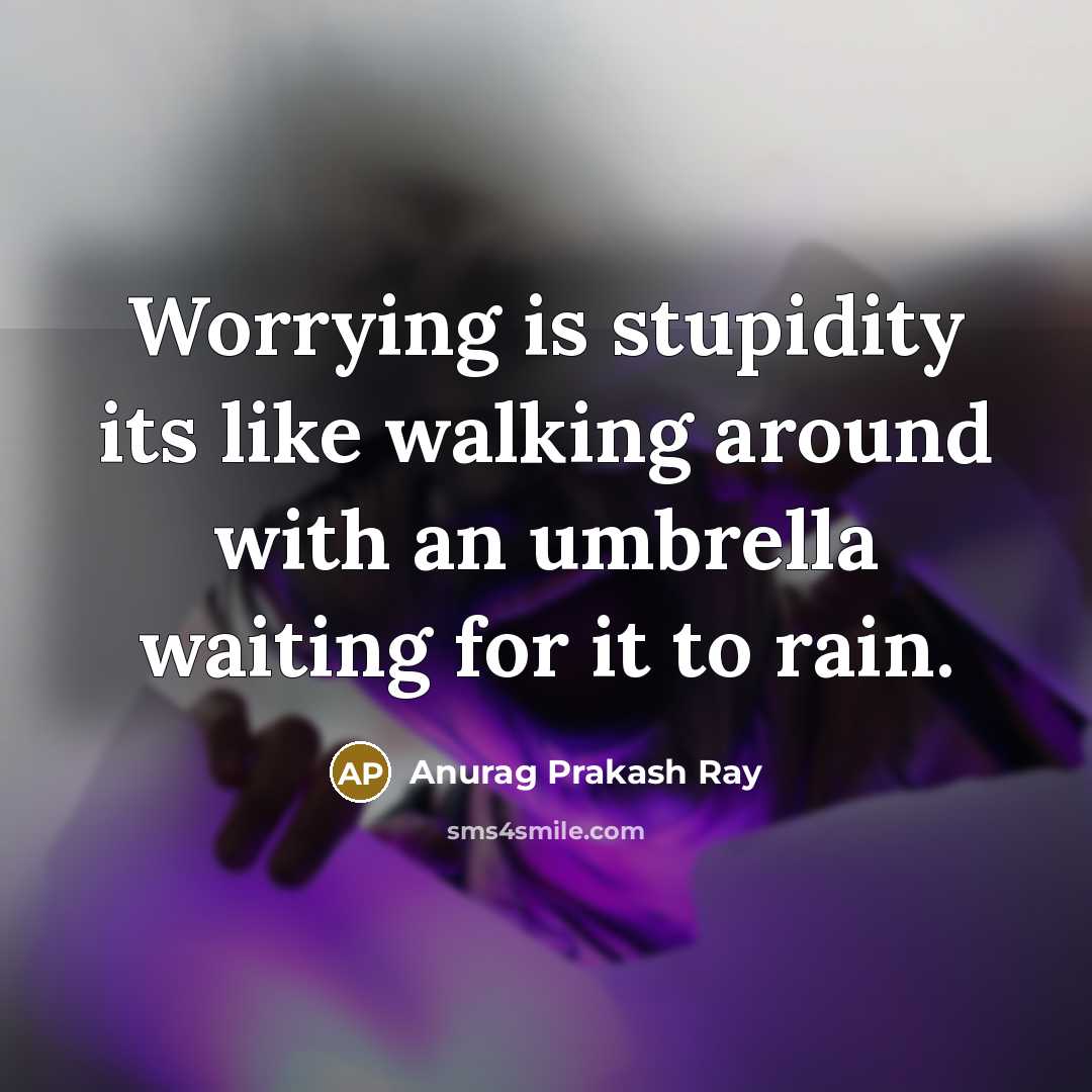 “Worrying is stupidity its like walking around with an umbrella waiting for it to rain.” quote by Anurag Prakash Ray