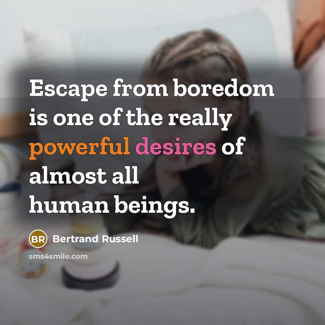 “Escape from boredom is one of the really powerful desires of almost all human beings.” quote by Bertrand Russell