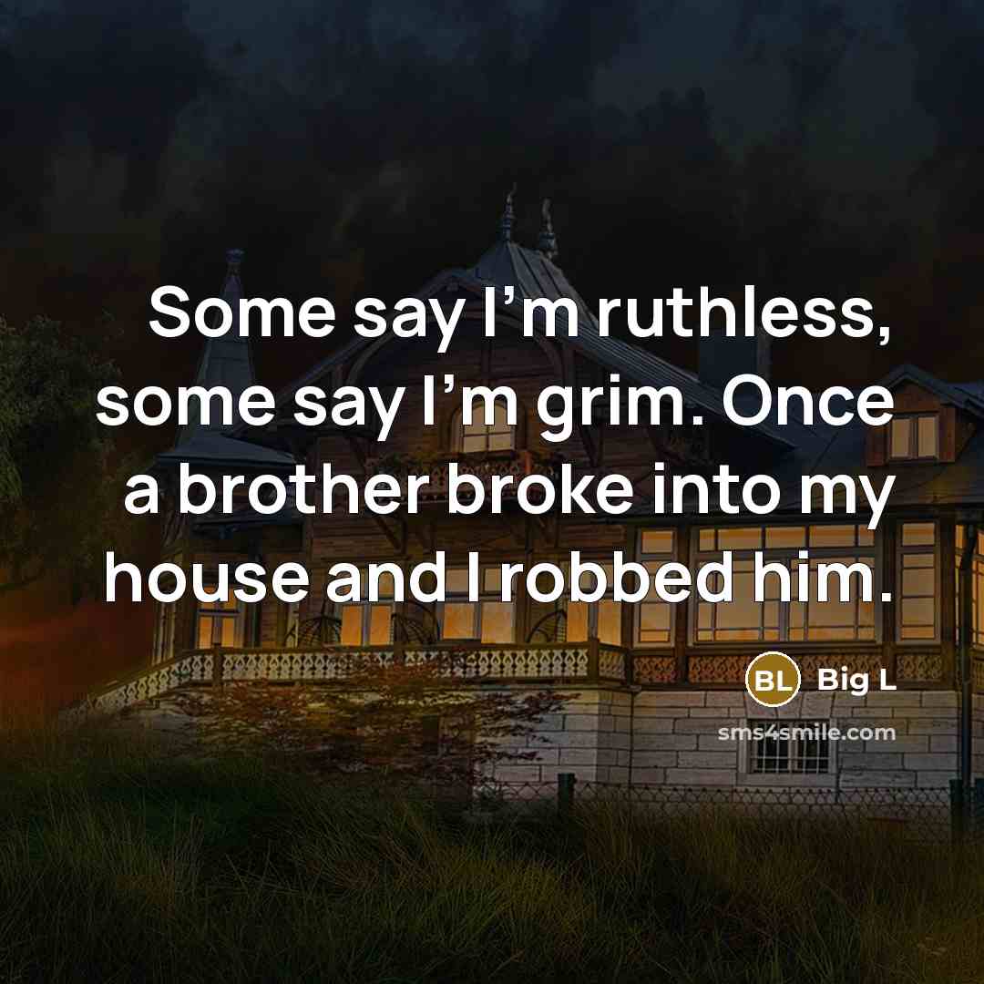“Some say I'm ruthless, some say I'm grim. Once a brother broke into my house and I robbed him.” quote by Big L
