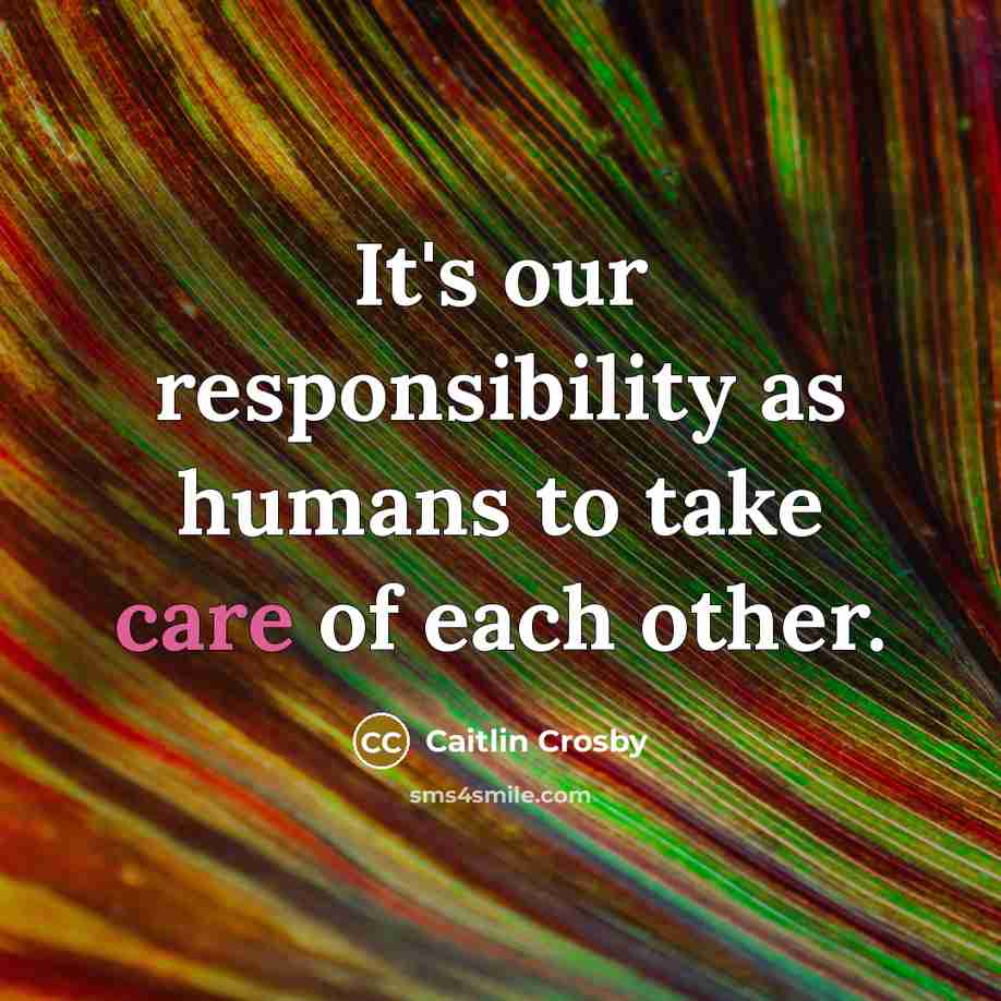 “It's our responsibility as humans to take care of each other.” quote by Caitlin Crosby
