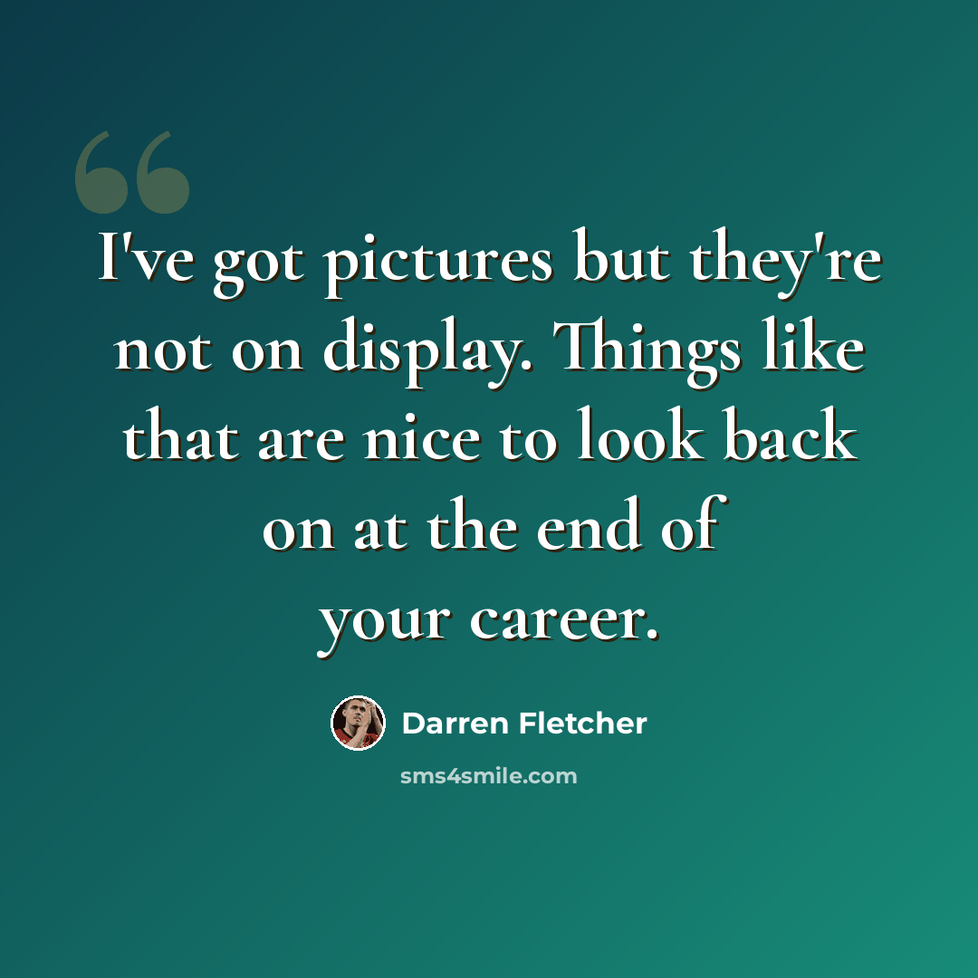 “I've got pictures but they're not on display. Things like that are nice to look back on at the end of your career.” quote by Darren Fletcher