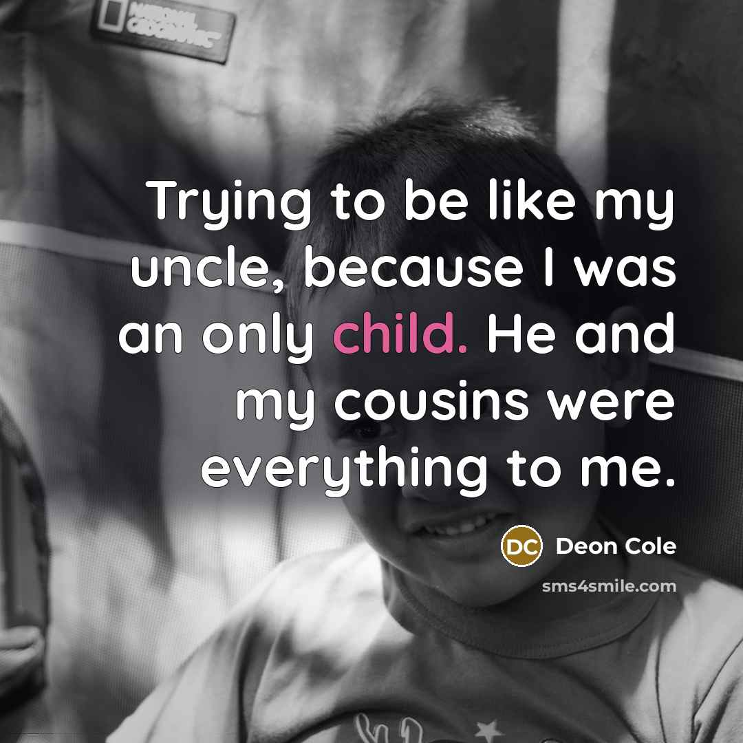 “Trying to be like my uncle, because I was an only child. He and my cousins were everything to me.” quote by Deon Cole