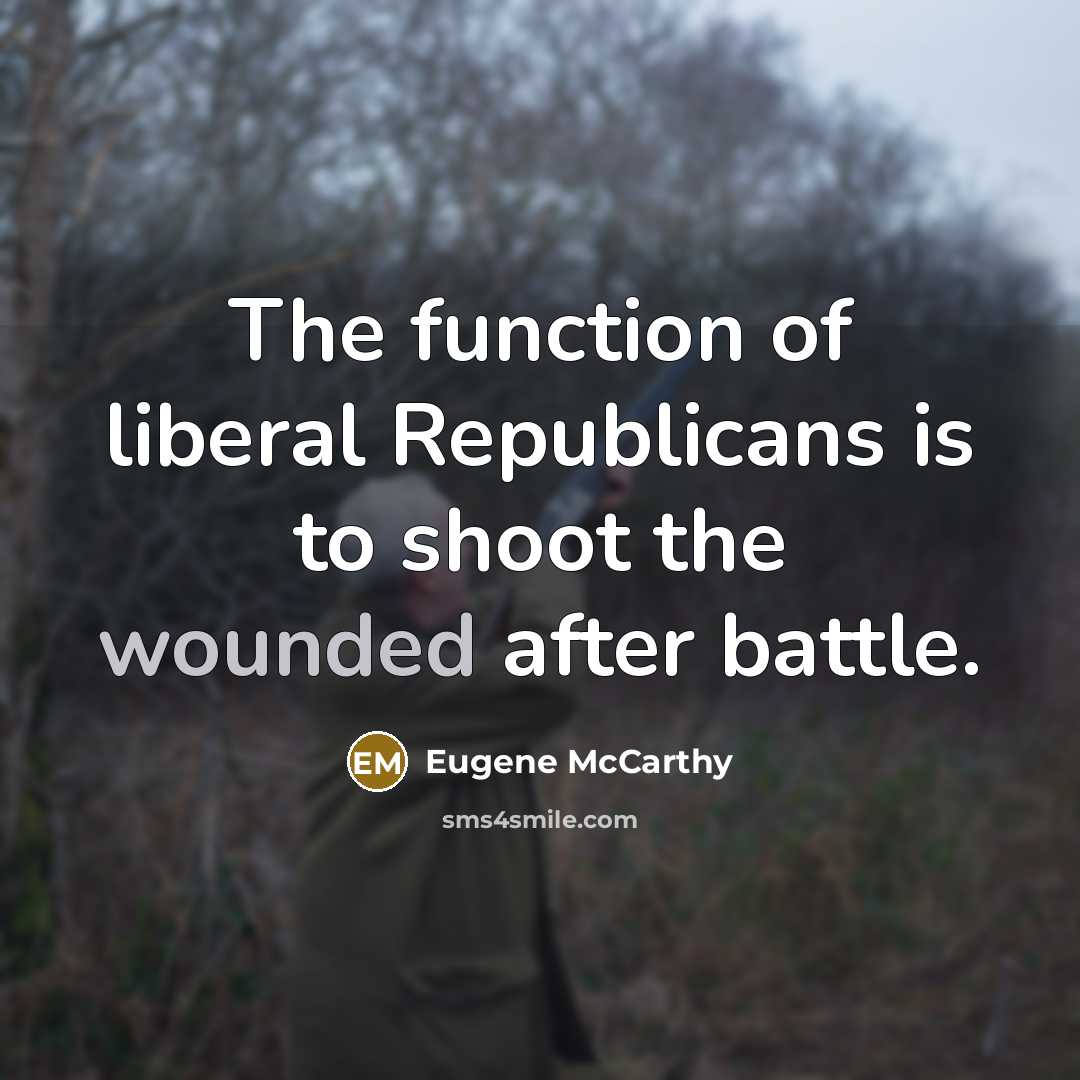 “The function of liberal Republicans is to shoot the wounded after battle.” quote by Eugene McCarthy