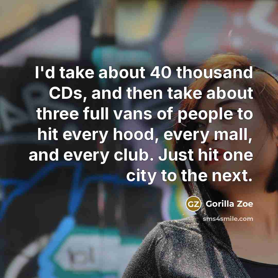 “I'd take about 40 thousand CDs, and then take about three full vans of people to hit every hood, every mall, and every club. Just hit one city to the next.” quote by Gorilla Zoe