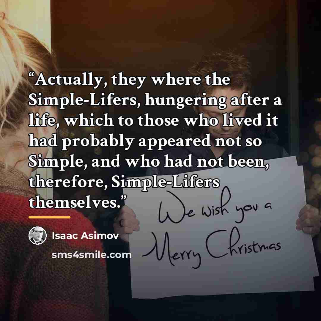 “Actually, they where the Simple-Lifers, hungering after a life, which to those who lived it had probably appeared not so Simple, and who had not been, therefore, Simple-Lifers themselves.” quote by Isaac Asimov