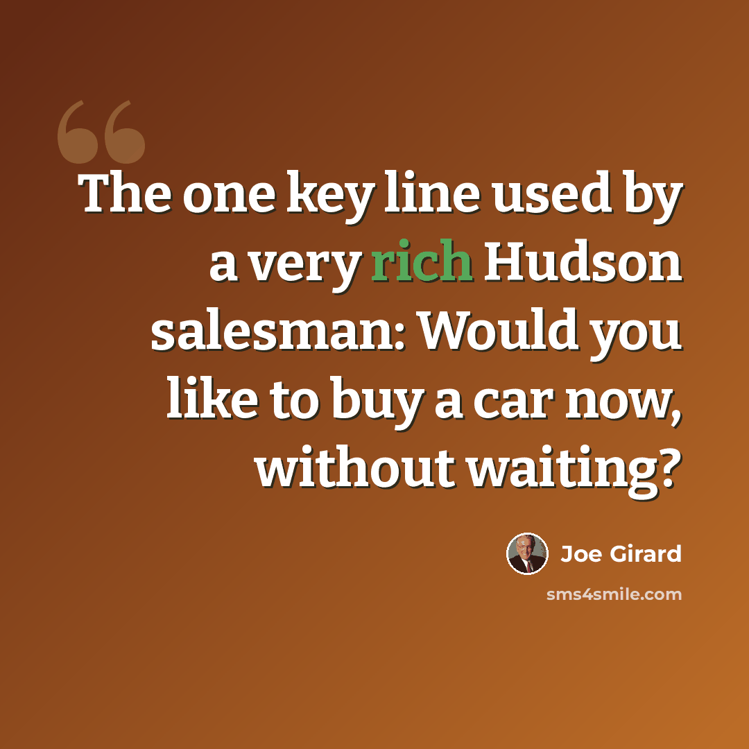 “The one key line used by a very rich Hudson salesman: Would you like to buy a car now, without waiting?” quote by Joe Girard