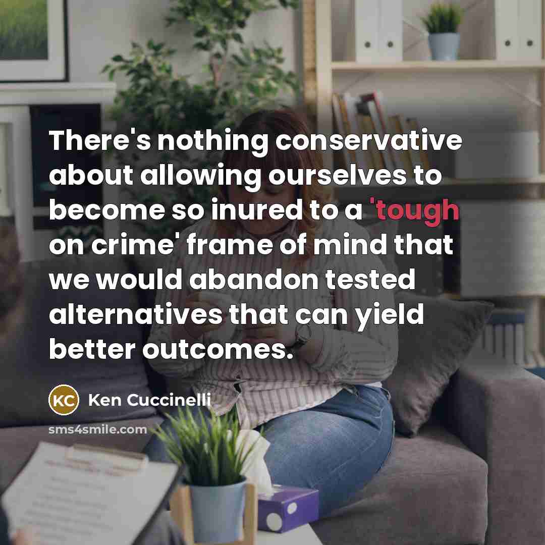 “There's nothing conservative about allowing ourselves to become so inured to a 'tough on crime' frame of mind that we would abandon tested alternatives that can yield better outcomes.” quote by Ken Cuccinelli