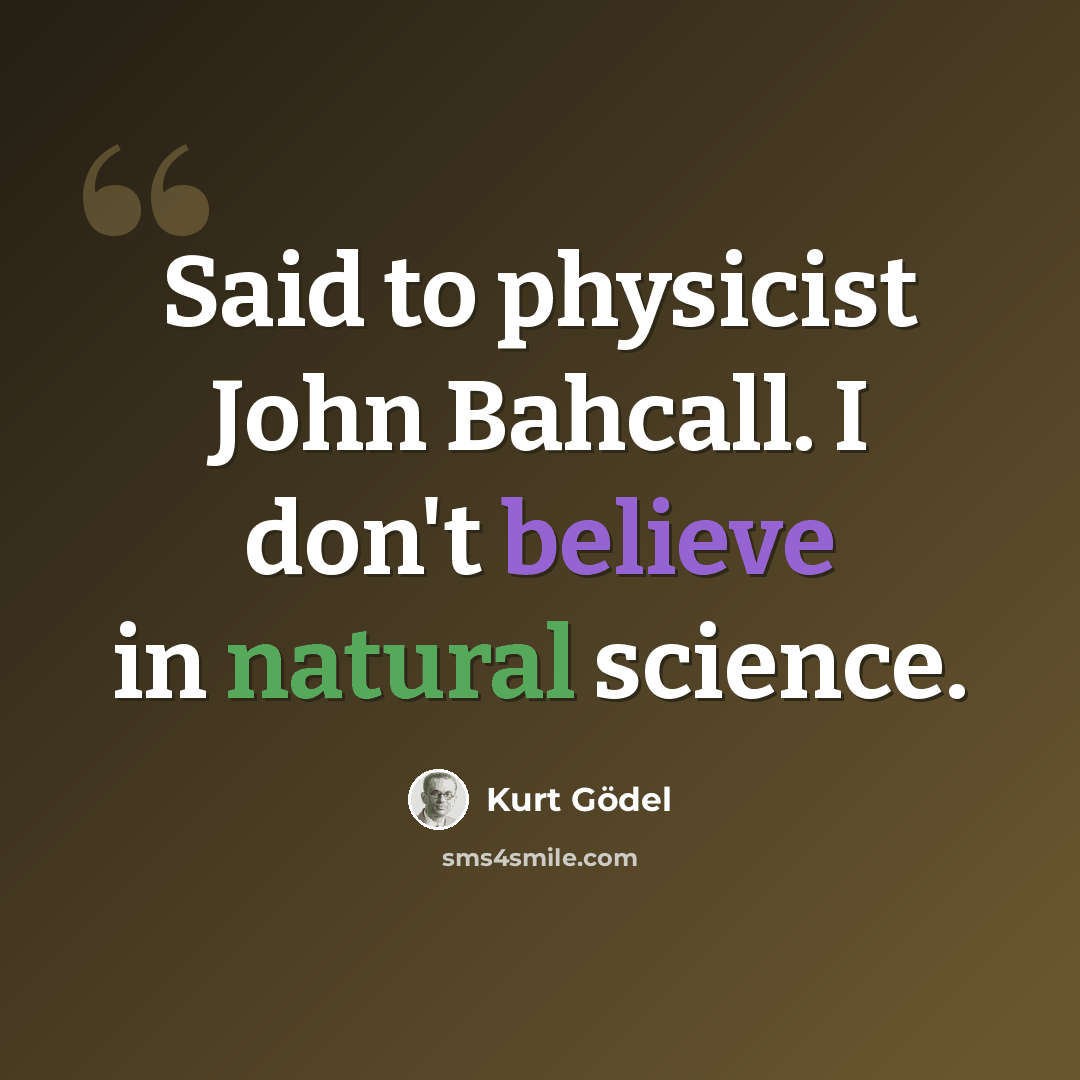 “Said to physicist John Bahcall. I don't believe in natural science.” quote by Kurt Gödel