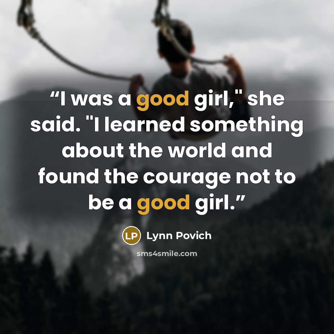 “I was a good girl," she said. "I learned something about the world and found the courage not to be a good girl.” quote by Lynn Povich