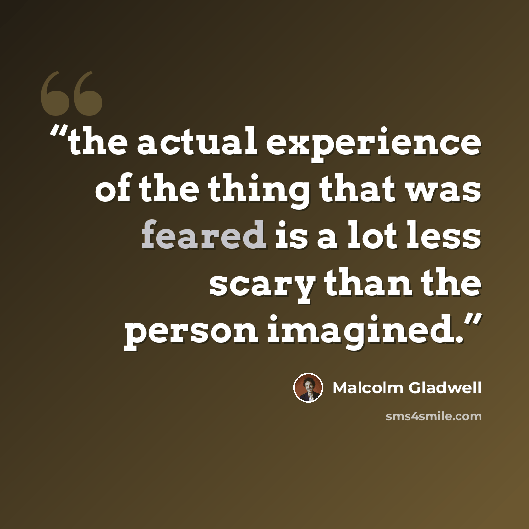 “the actual experience of the thing that was feared is a lot less scary than the person imagined.” quote by Malcolm Gladwell
