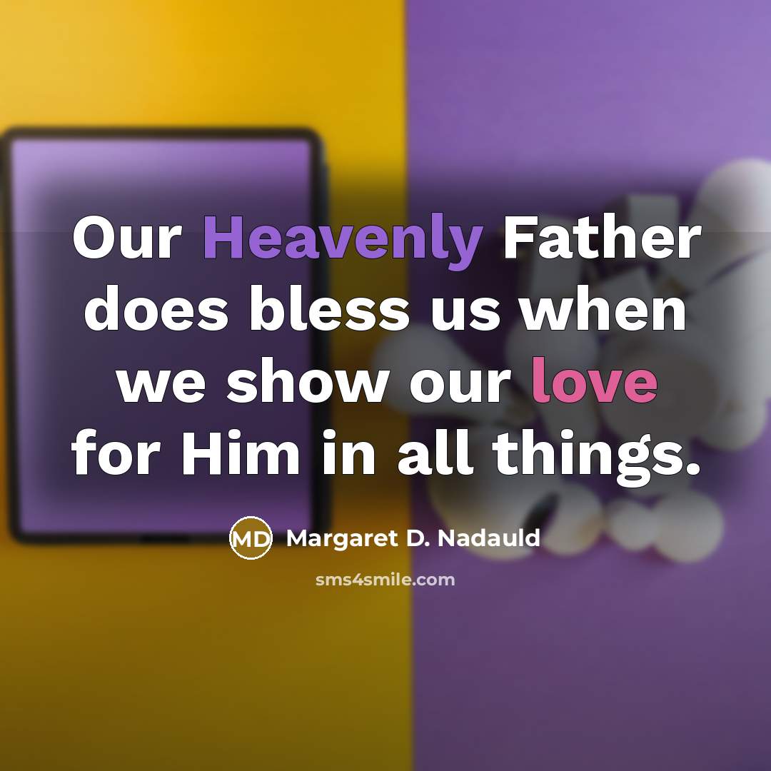 “Our Heavenly Father does bless us when we show our love for Him in all things.” quote by Margaret D. Nadauld