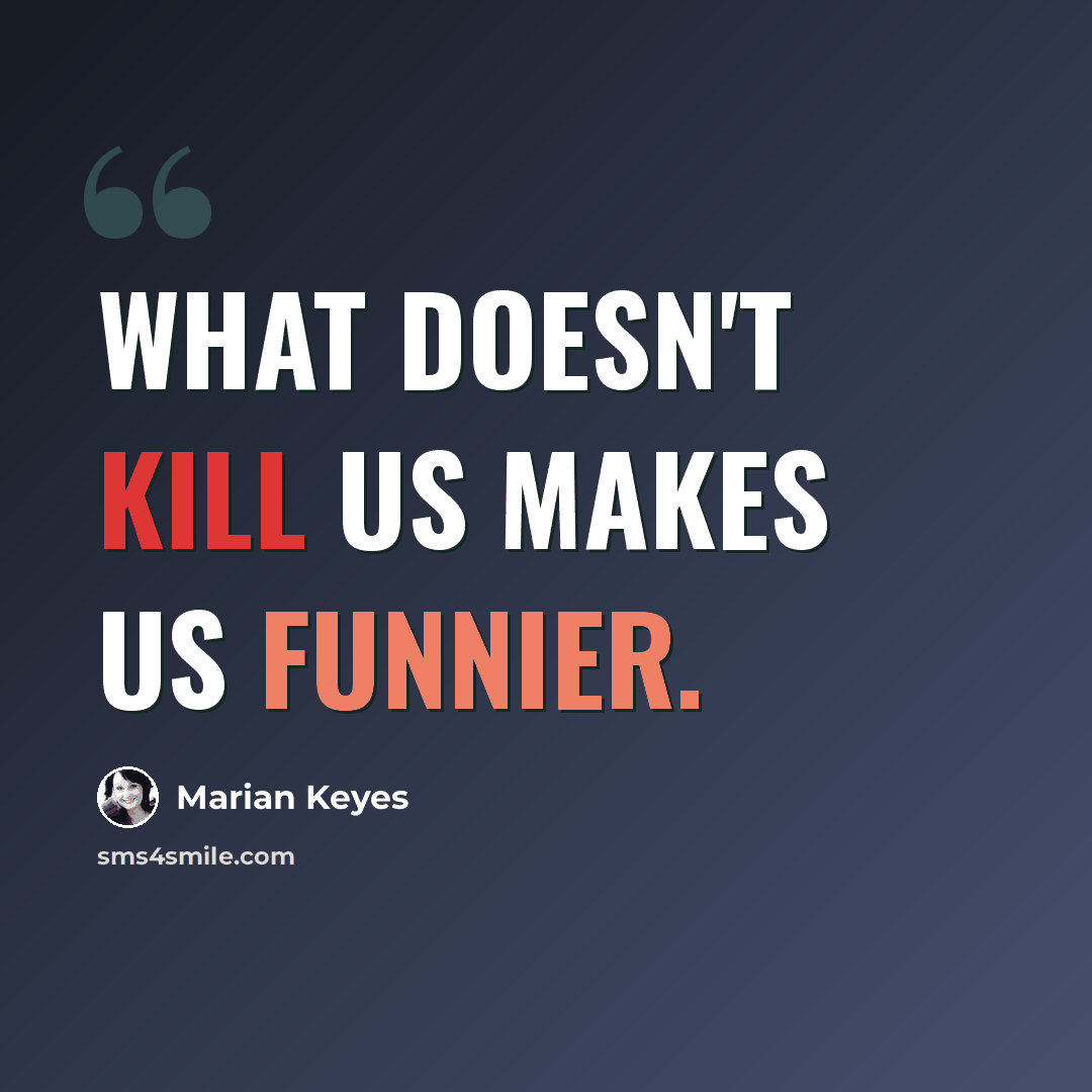 “What doesn't kill us makes us funnier.” quote by Marian Keyes