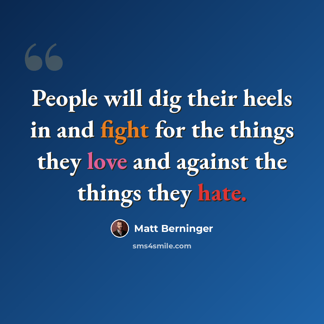 “People will dig their heels in and fight for the things they love and against the things they hate.” quote by Matt Berninger