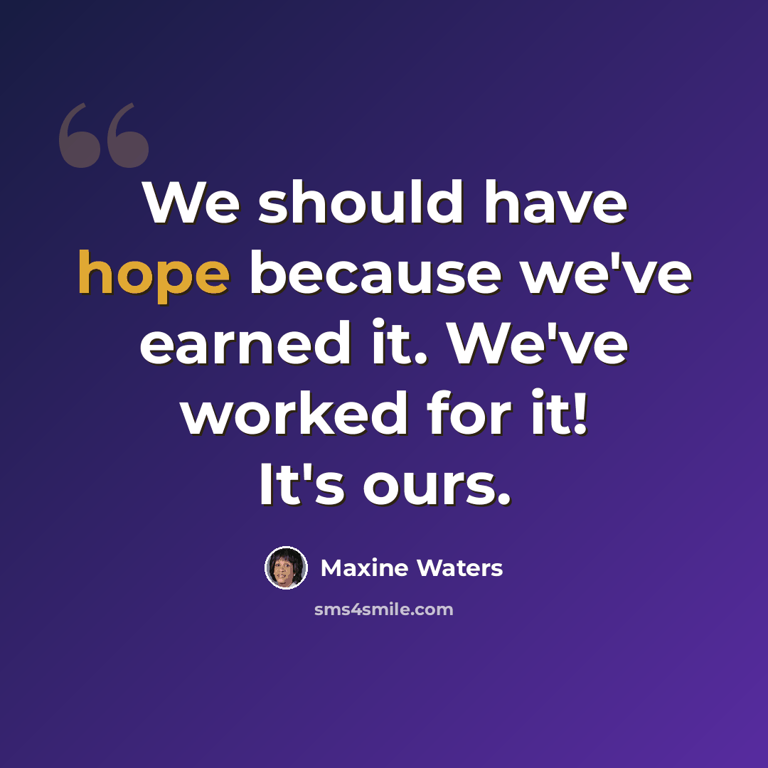 “We should have hope because we've earned it. We've worked for it! It's ours.” quote by Maxine Waters