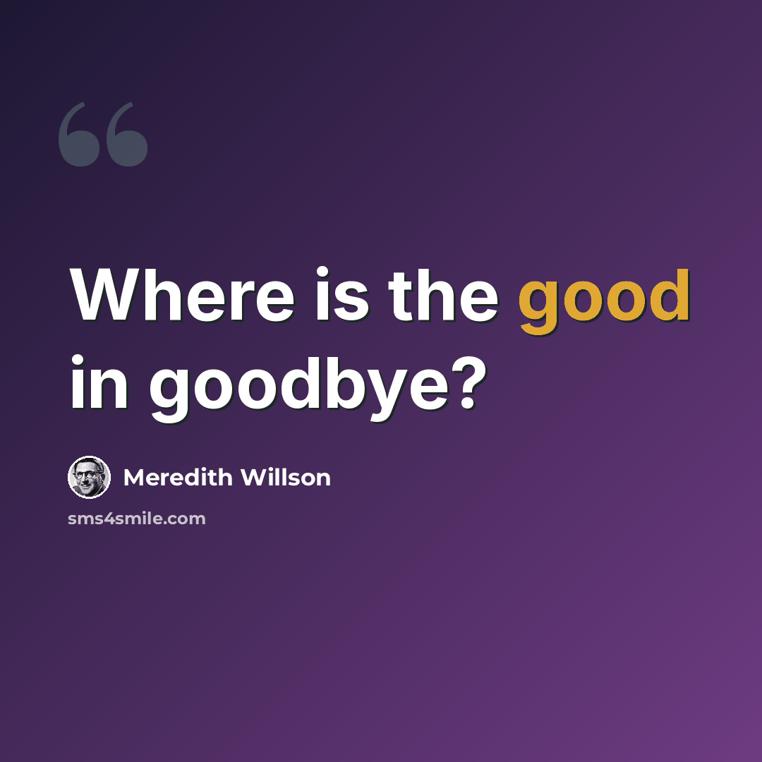 “Where is the good in goodbye?” quote by Meredith Willson
