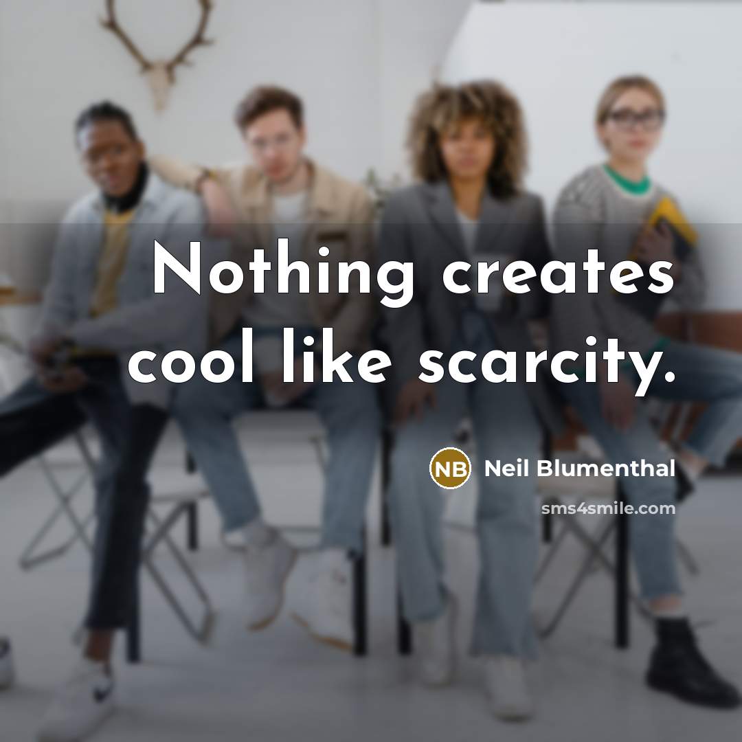 “Nothing creates cool like scarcity.” quote by Neil Blumenthal