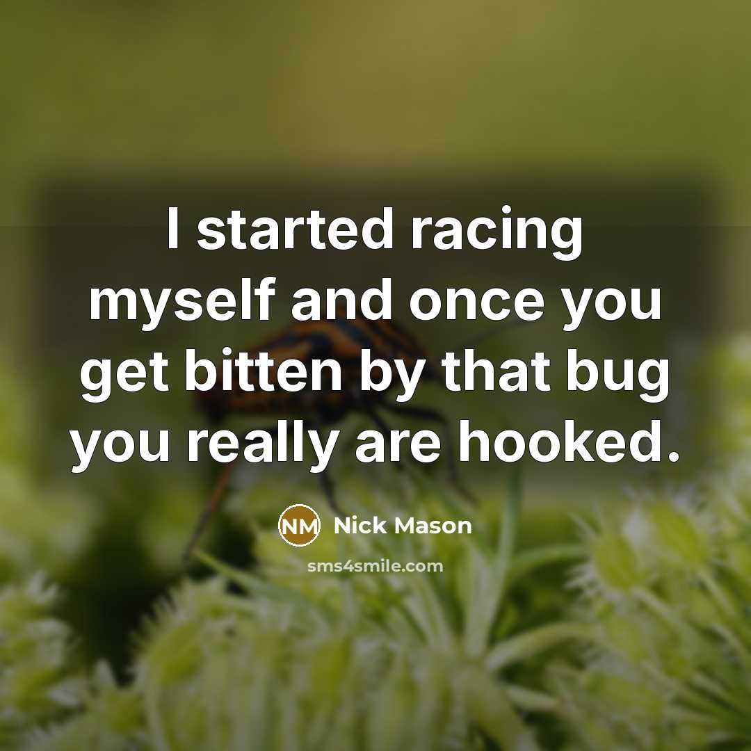 “I started racing myself and once you get bitten by that bug you really are hooked.” quote by Nick Mason
