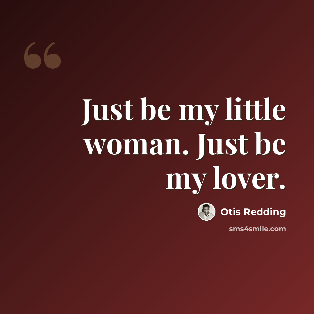 “Just be my little woman. Just be my lover.” quote by Otis Redding