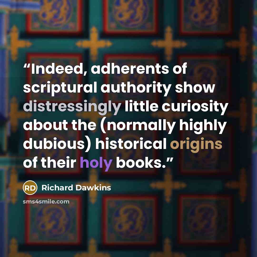 “Indeed, adherents of scriptural authority show distressingly little curiosity about the (normally highly dubious) historical origins of their holy books.” quote by Richard Dawkins