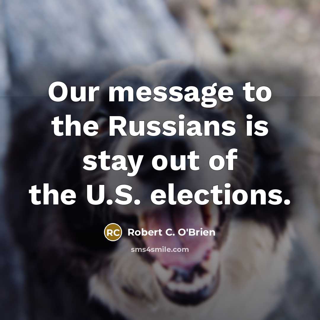“Our message to the Russians is stay out of the U.S. elections.” quote by Robert C. O'Brien