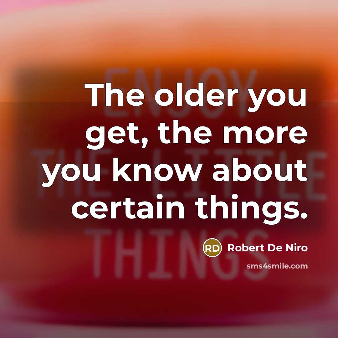 “The older you get, the more you know about certain things.” quote by Robert De Niro