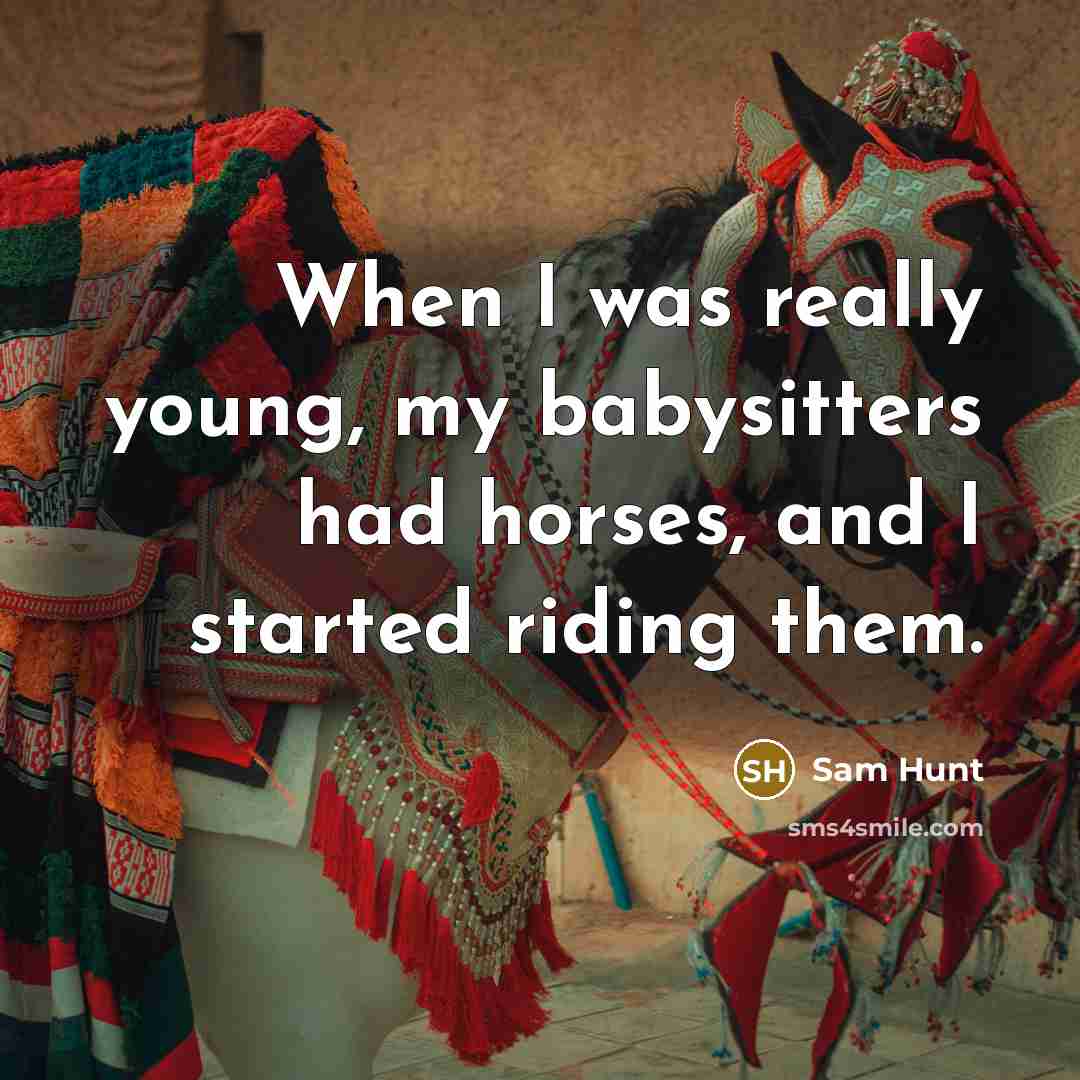“When I was really young, my babysitters had horses, and I started riding them.” quote by Sam Hunt