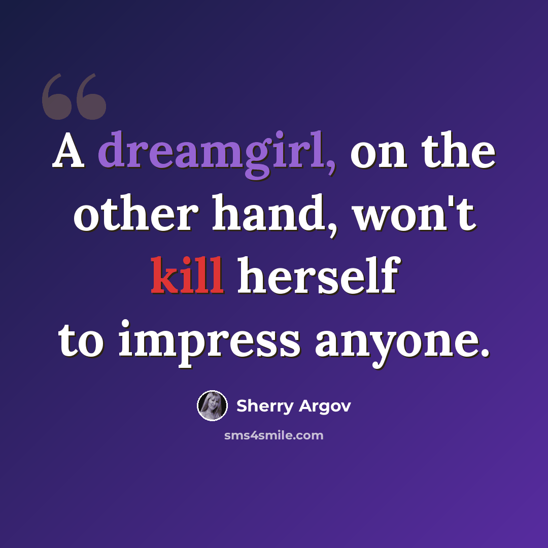 “A dreamgirl, on the other hand, won't kill herself to impress anyone.” quote by Sherry Argov
