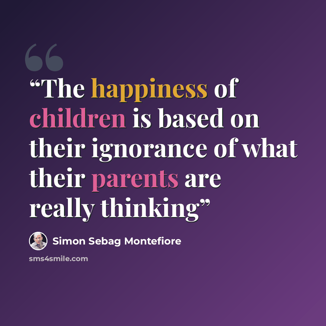 “The happiness of children is based on their ignorance of what their parents are really thinking” quote by Simon Sebag Montefiore
