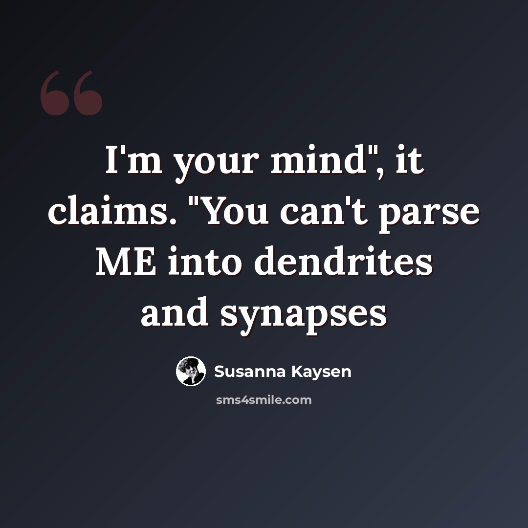 “I'm your mind", it claims. "You can't parse ME into dendrites and synapses” quote by Susanna Kaysen