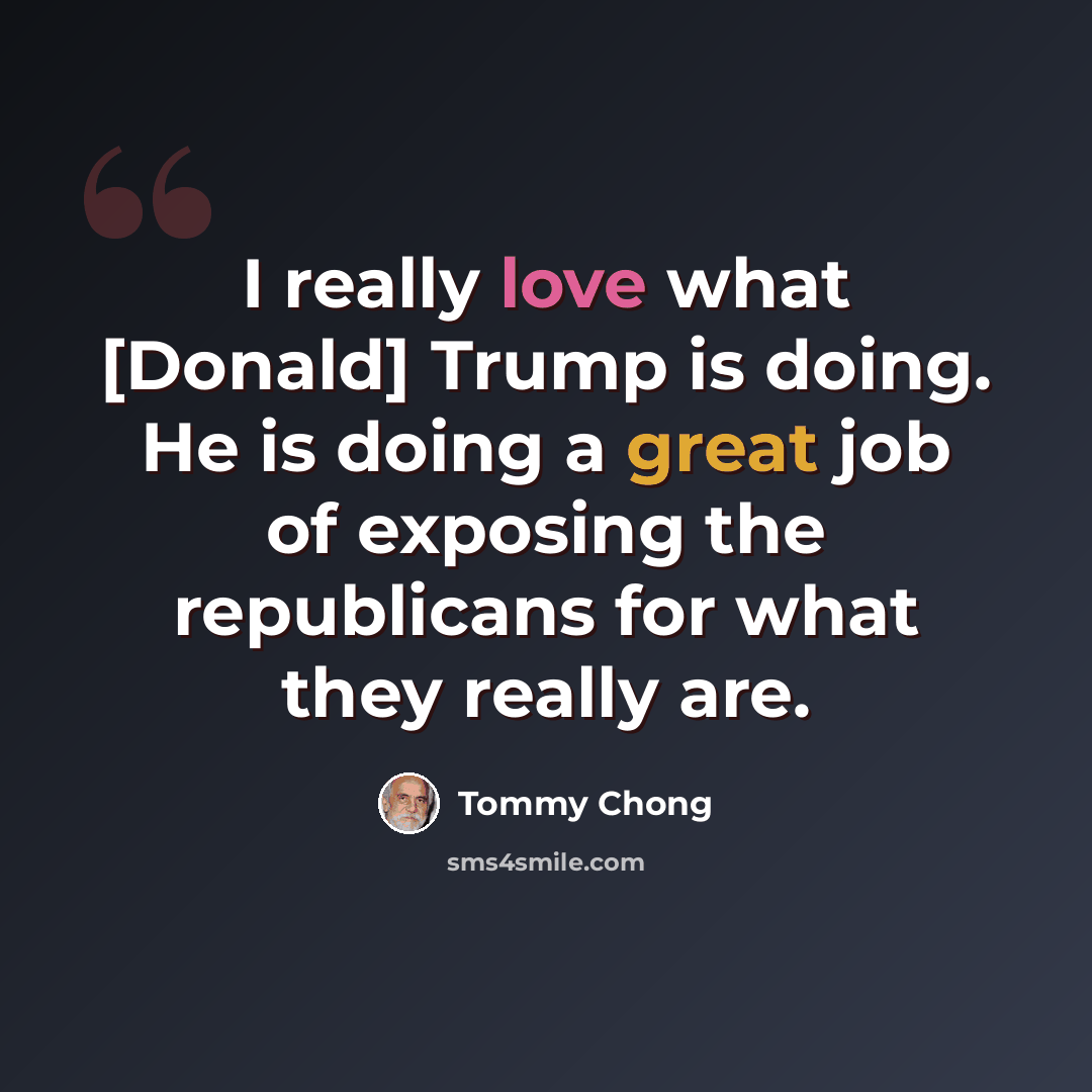 “I really love what [Donald] Trump is doing. He is doing a great job of exposing the republicans for what they really are.” quote by Tommy Chong