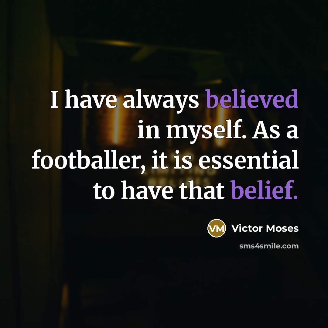 “I have always believed in myself. As a footballer, it is essential to have that belief.” quote by Victor Moses