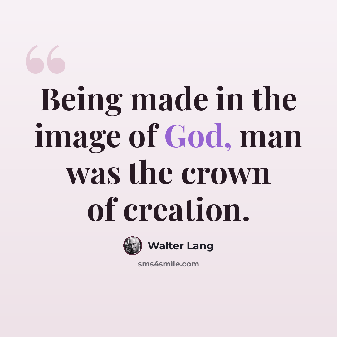 “Being made in the image of God, man was the crown of creation.” quote by Walter Lang