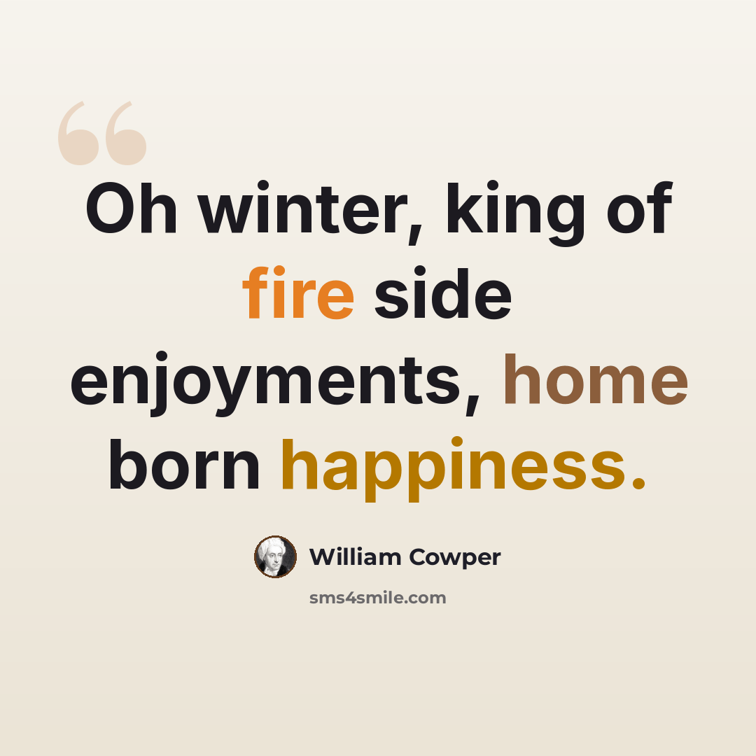 “Oh winter, king of fire side enjoyments, home born happiness.” quote by William Cowper
