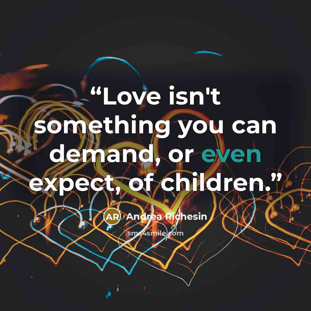 “Love isn't something you can demand, or even expect, of children.” quote by Andrea Richesin