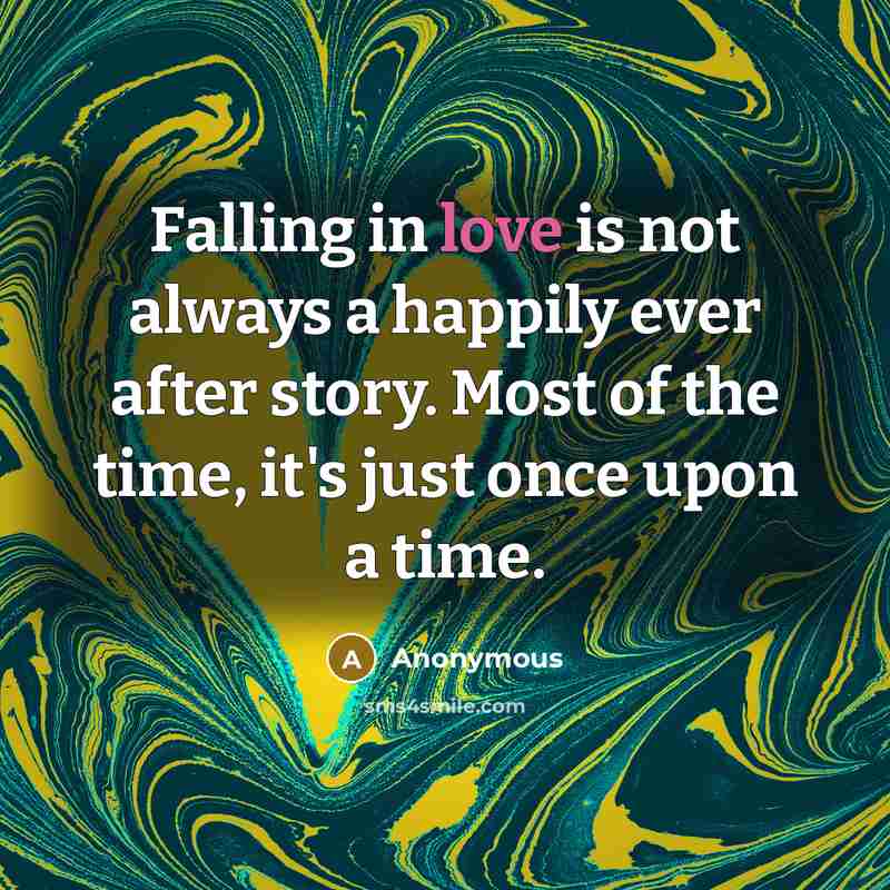 “Falling in love is not always a happily ever after story. Most of the time, it's just once upon a time.” quote by Anonymous