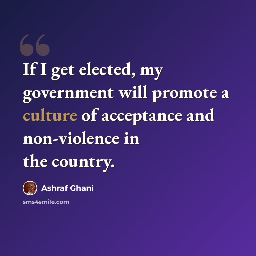 “If I get elected, my government will promote a culture of acceptance and non-violence in the country.” quote by Ashraf Ghani
