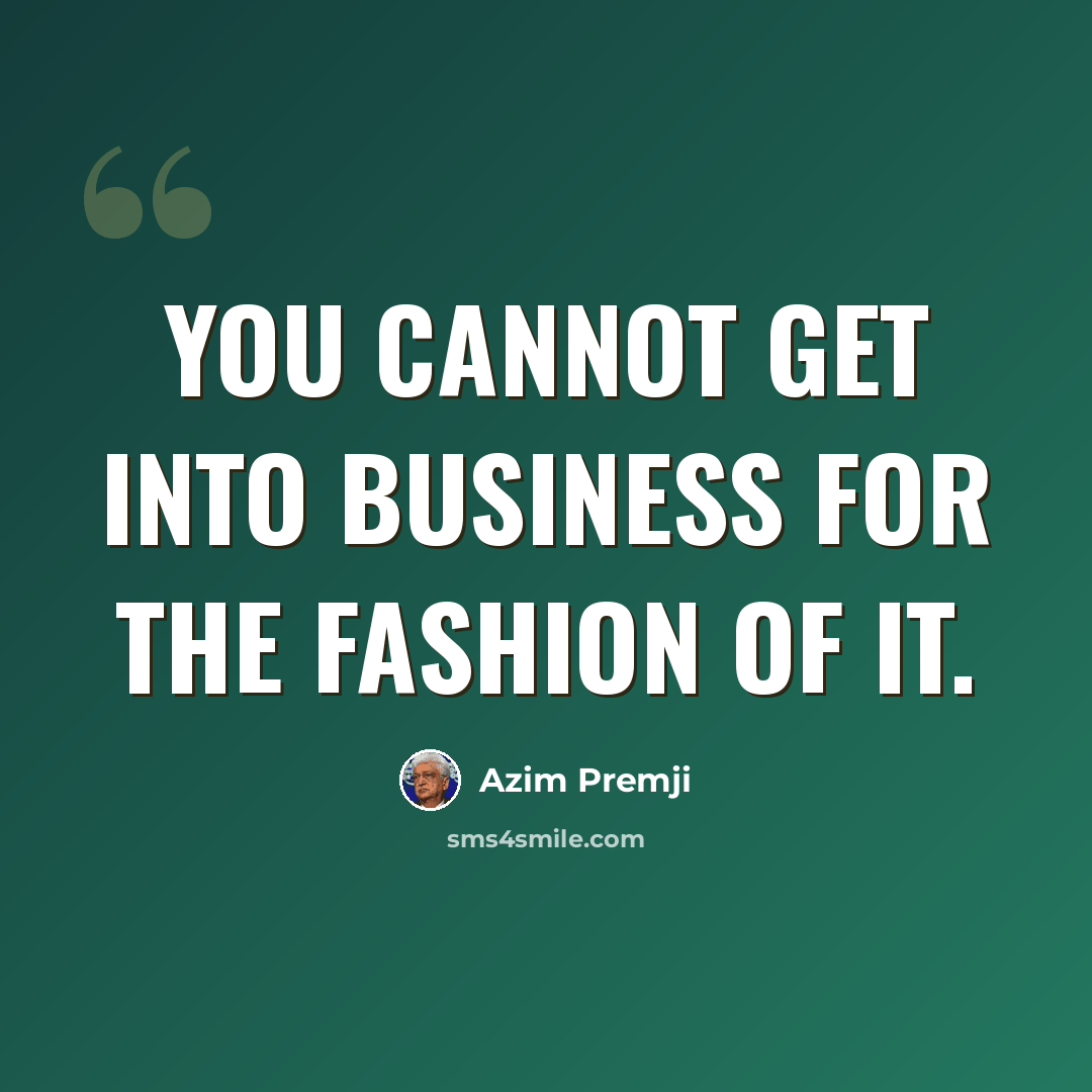 “You cannot get into business for the fashion of it.” quote by Azim Premji
